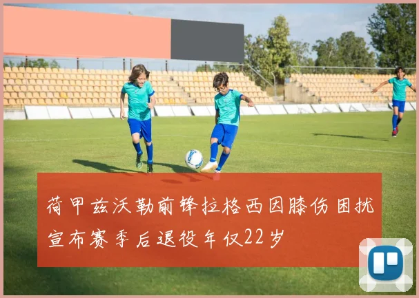荷甲兹沃勒前锋拉格西因膝伤困扰宣布赛季后退役年仅22岁