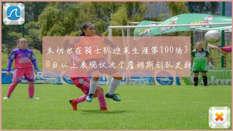 米切尔在骑士队迎来生涯第100场30分以上表现仅次于詹姆斯创队史新纪录