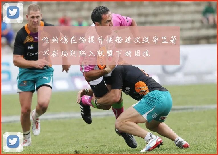 伦纳德在场提升快船进攻效率显著不在场则陷入联盟下游困境