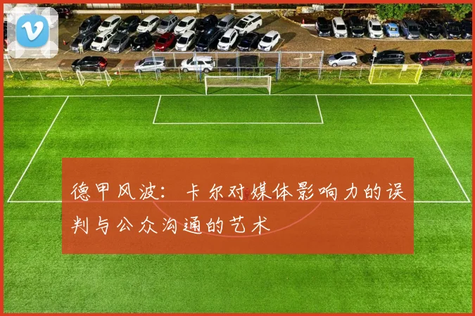 德甲风波：卡尔对媒体影响力的误判与公众沟通的艺术