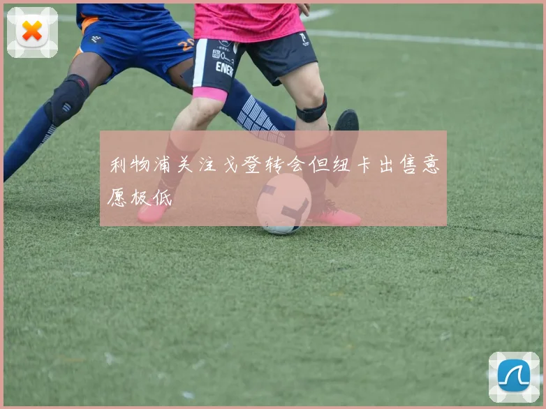利物浦关注戈登转会但纽卡出售意愿极低