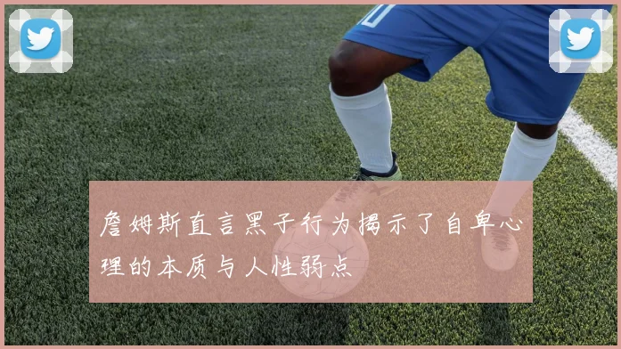 詹姆斯直言黑子行为揭示了自卑心理的本质与人性弱点