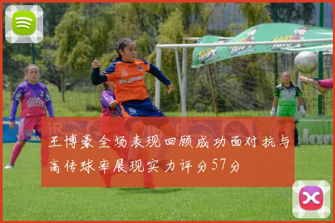 王博豪全场表现回顾成功面对抗与高传球率展现实力评分57分