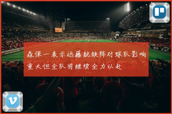 森保一表示远藤航缺阵对球队影响重大但全队将继续全力以赴