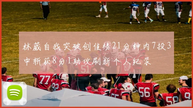 林葳自我突破创佳绩21分钟内7投3中斩获8分1助攻刷新个人纪录