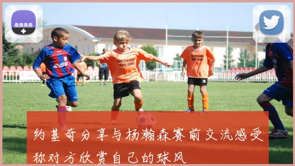 约基奇分享与杨瀚森赛前交流感受称对方欣赏自己的球风