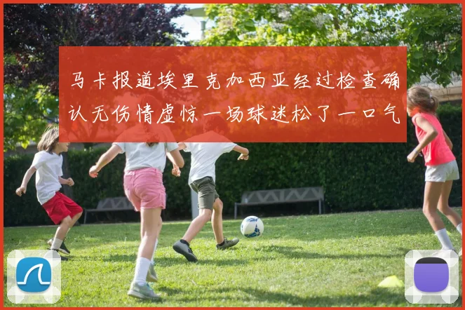 马卡报道埃里克加西亚经过检查确认无伤情虚惊一场球迷松了一口气