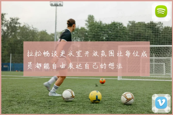 拉松畅谈更衣室开放氛围让每位成员都能自由表达自己的想法