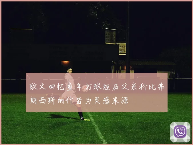 欧文回忆童年打球经历父亲科比弗朗西斯纳什皆为灵感来源