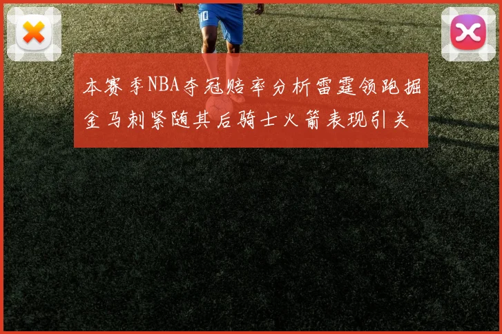 本赛季NBA夺冠赔率分析雷霆领跑掘金马刺紧随其后骑士火箭表现引关注