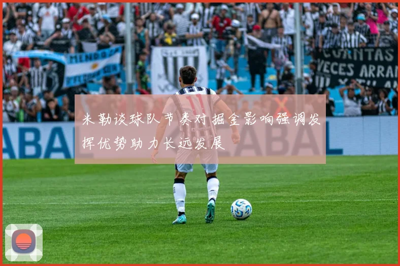 米勒谈球队节奏对掘金影响强调发挥优势助力长远发展