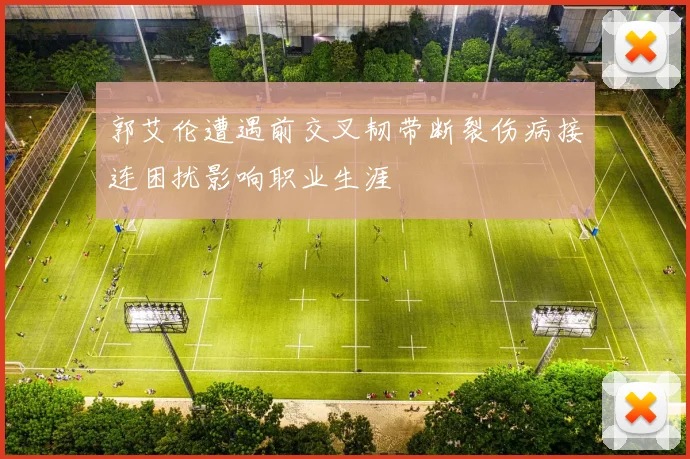 郭艾伦遭遇前交叉韧带断裂伤病接连困扰影响职业生涯