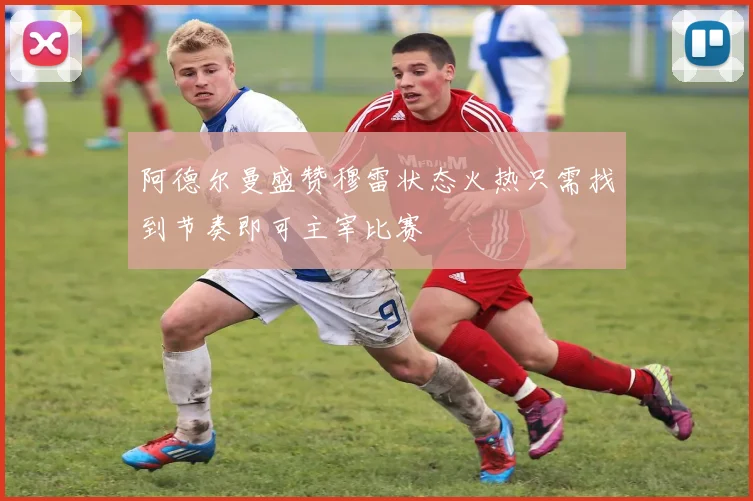 阿德尔曼盛赞穆雷状态火热只需找到节奏即可主宰比赛